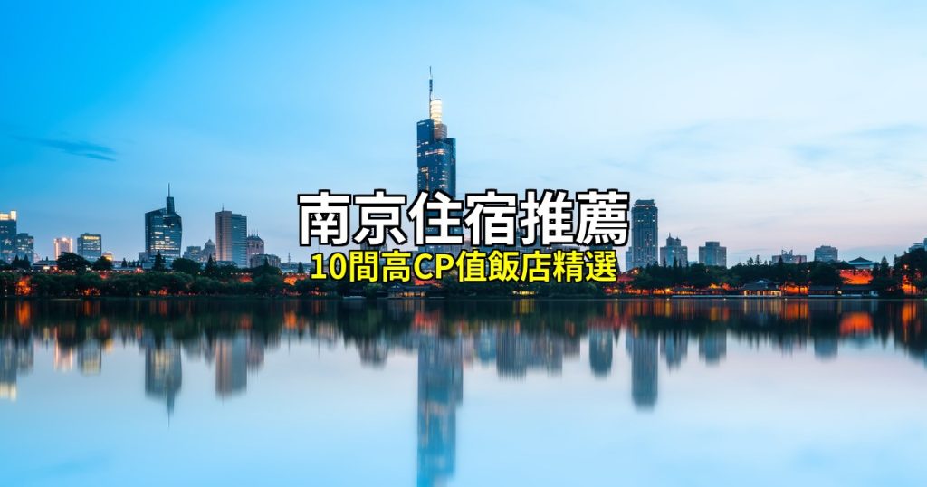 南京住宿推薦｜10間高CP值飯店精選，新街口到秦淮河全攻略 @去旅行新聞網