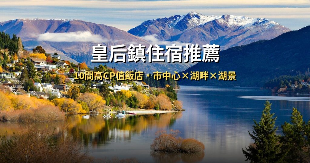 【2026皇后鎮住宿推薦】10間高CP值飯店精選,皇后鎮自由行住哪區最方便? @去旅行新聞網