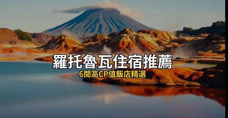 【2026羅托魯瓦住宿推薦】2026羅托魯瓦住宿推薦：6間高CP值飯店精選，羅托魯瓦自由行必住！ @去旅行新聞網