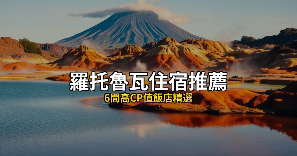 【2026羅托魯瓦住宿推薦】2026羅托魯瓦住宿推薦：6間高CP值飯店精選，羅托魯瓦自由行必住！ @去旅行新聞網