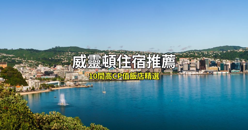 【2026威靈頓住宿推薦】10間高CP值飯店精選，自由行必住區域分析 @去旅行新聞網