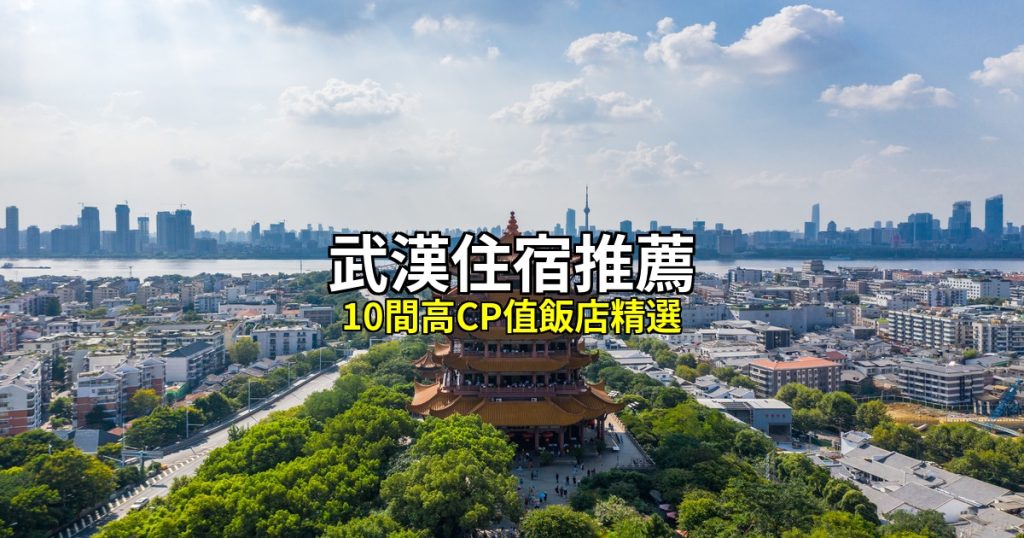 武漢住宿推薦｜10間高CP值飯店精選，長江畔到江漢路全攻略 @去旅行新聞網