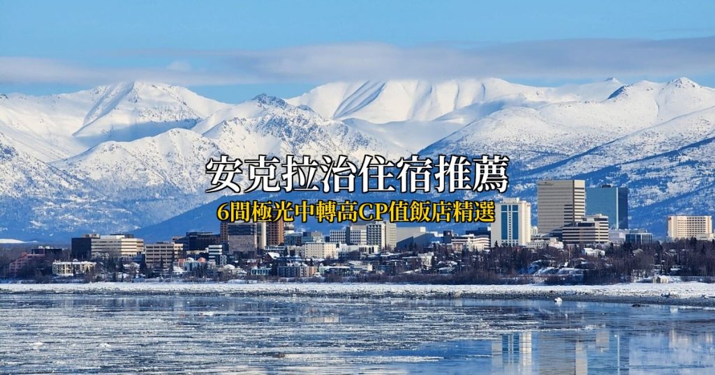 2026安克拉治住宿推薦:6間極光中轉高CP值飯店精選(Agoda/Booking雙平台評分8.0+) @去旅行新聞網