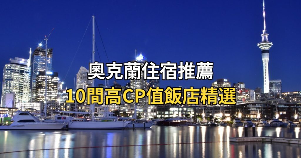 【2026奧克蘭住宿推薦】【2026紐西蘭奧克蘭住宿】10間高CP值飯店推薦 自由行必住區域分析與預算考量 @去旅行新聞網