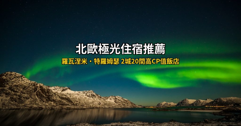 2026北歐極光住宿推薦總攻略｜羅瓦涅米・特羅姆瑟 2城20間高CP值飯店 @去旅行新聞網