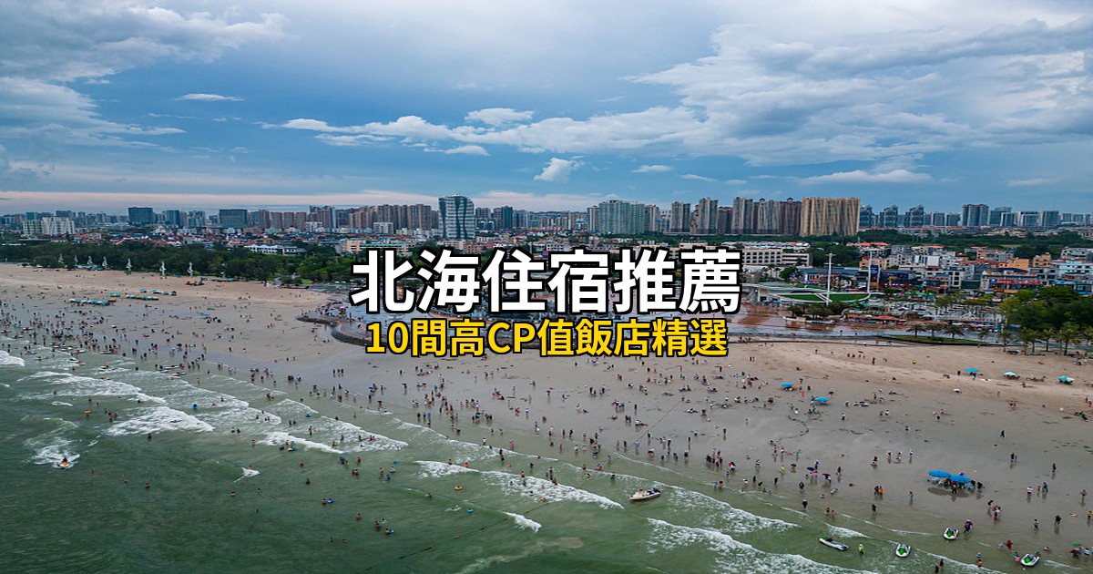 北海住宿推薦|10間高CP值飯店精選(2026銀灘老城區僑港) @去旅行新聞網