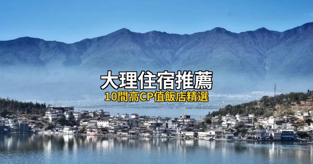 2026大理住宿推薦｜10間平價高評分飯店，洱海景觀+古城便利 @去旅行新聞網