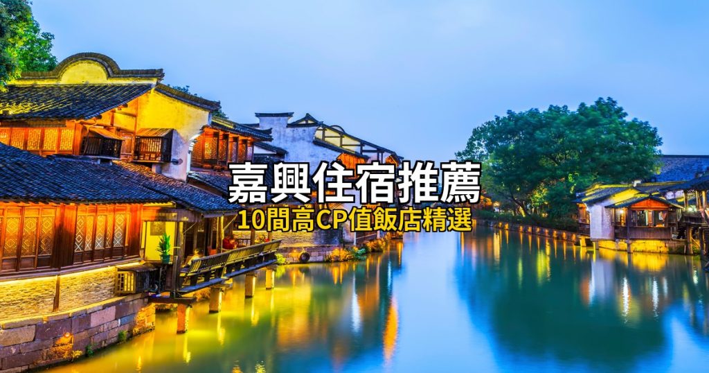2026嘉興住宿推薦｜10間高CP值飯店精選，烏鎮西塘水鄉全覆蓋 @去旅行新聞網