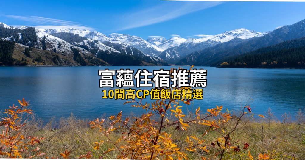 2026富蘊住宿推薦|10間高CP值飯店精選,可可托海周邊全攻略 @去旅行新聞網