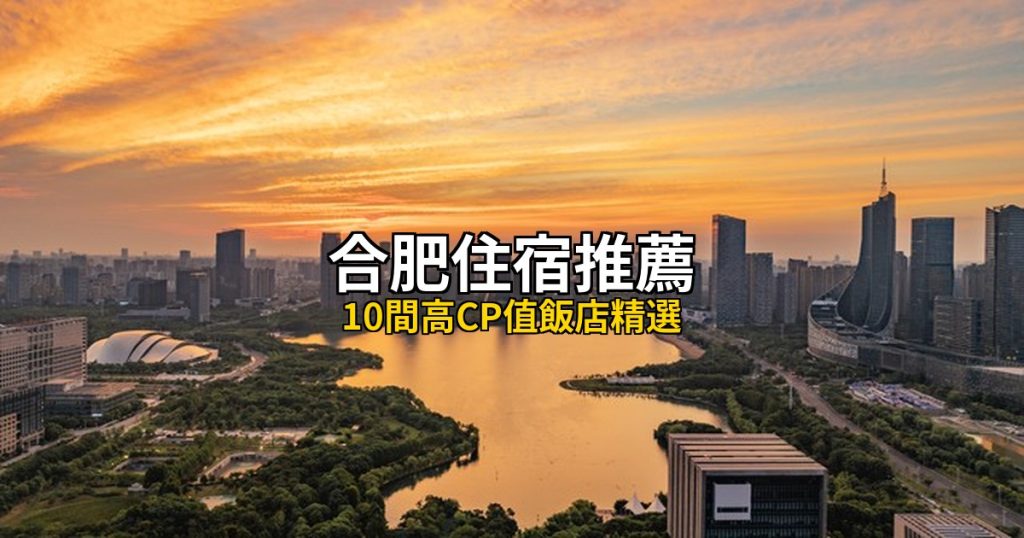 合肥住宿推薦：10間高CP值飯店精選，天鵝湖到逍遙津 @去旅行新聞網