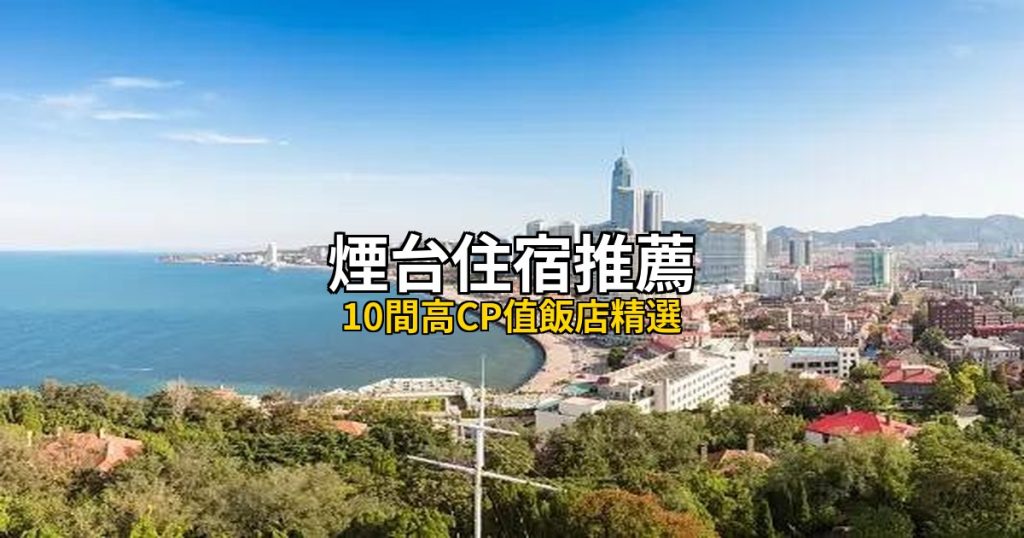 2026煙台住宿推薦｜10間高CP值飯店精選，芝罘區到金沙灘全覆蓋 @去旅行新聞網
