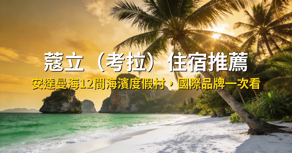 蔻立(考拉)住宿推薦|12間安達曼海濱度假村,國際品牌一次看(2026最新版) @去旅行新聞網