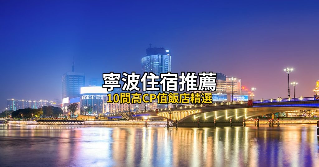 2026寧波住宿推薦|10間高CP值飯店精選,天一廣場到東錢湖全覆蓋 @去旅行新聞網