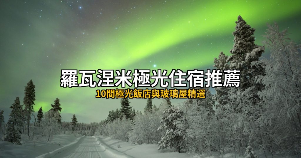 羅瓦涅米極光住宿推薦|10間極光飯店與玻璃屋精選 @去旅行新聞網
