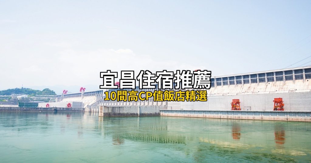 2026宜昌住宿推薦：10間高CP值飯店精選，三峽大壩到清江畫廊畔 @去旅行新聞網