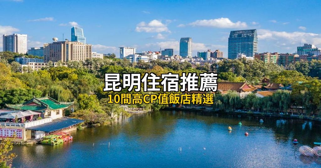 2026昆明住宿推薦|10間平價高評分飯店,春城中轉+翠湖美景 @去旅行新聞網