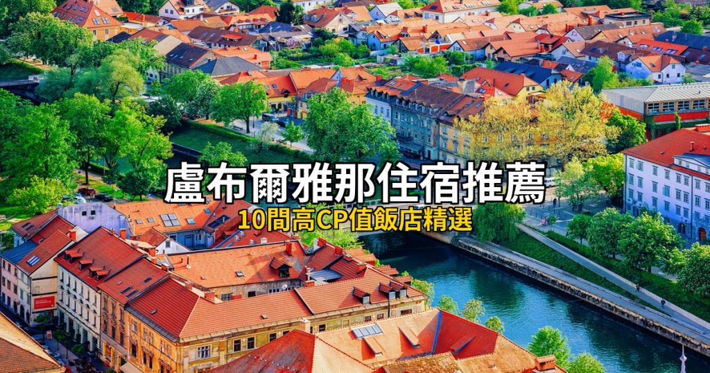2026 盧布爾雅那住宿推薦|10間高CP值飯店精選,自由行必住清單 @去旅行新聞網