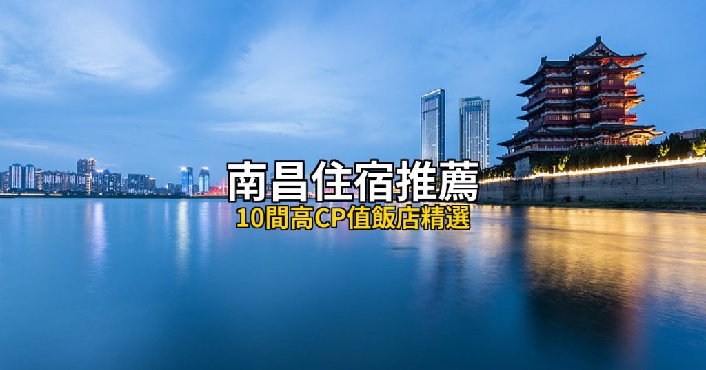 2026南昌住宿推薦:10間高CP值飯店精選,滕王閣江景到秋水廣場噴泉 2026南昌住宿推薦:10間高CP值飯店精選,滕王閣江景到秋水廣場噴泉 @去旅行新聞網