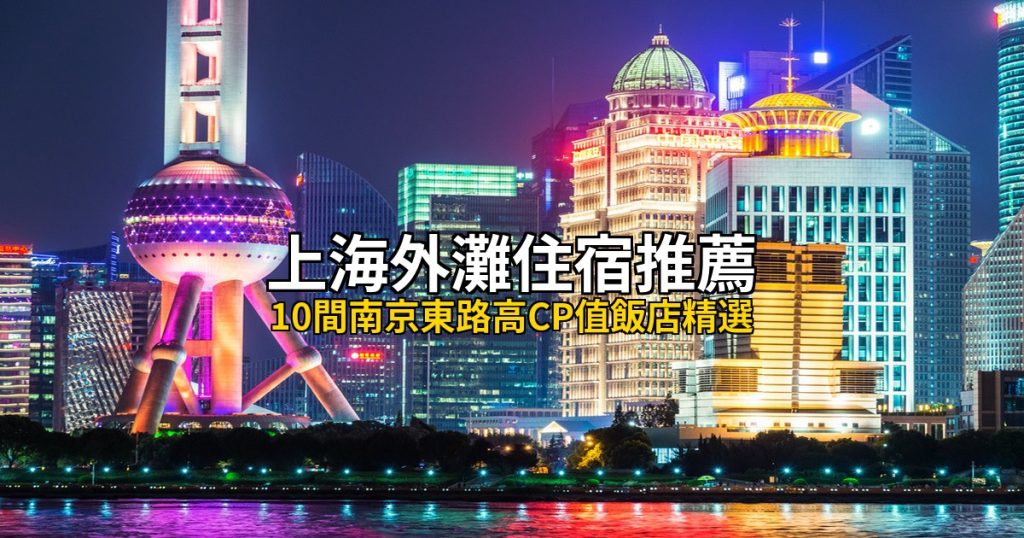 上海外灘南京東路住宿推薦：10間高CP值飯店精選，步行外灘豫園最方便 @去旅行新聞網
