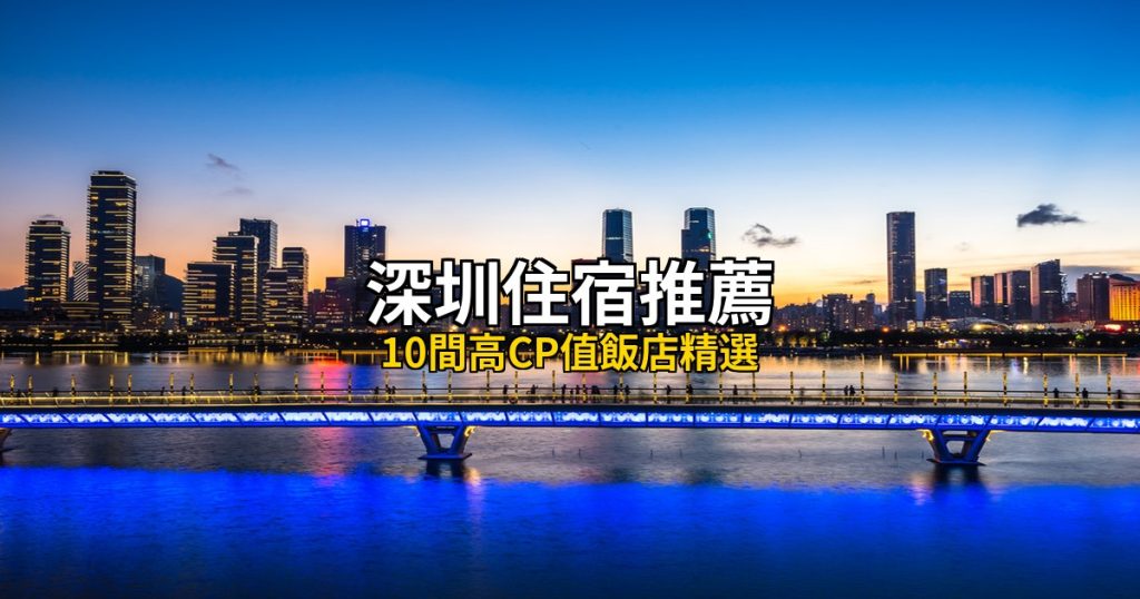 深圳住宿推薦：10間高CP值飯店精選，羅湖福田到南山寶安 @去旅行新聞網