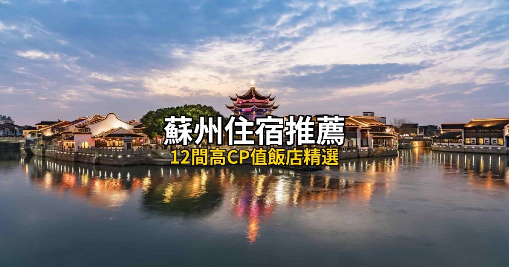 蘇州住宿推薦:12間高CP值飯店精選,古城園林到金雞湖畔 @去旅行新聞網