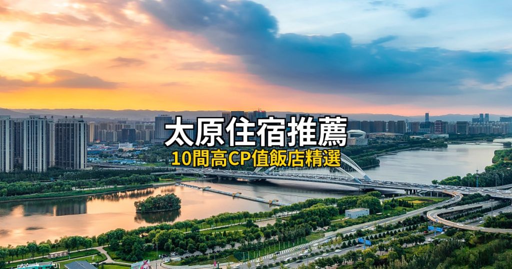 2026太原住宿推薦:10間高CP值飯店精選,晉祠古建到汾河畔 @去旅行新聞網