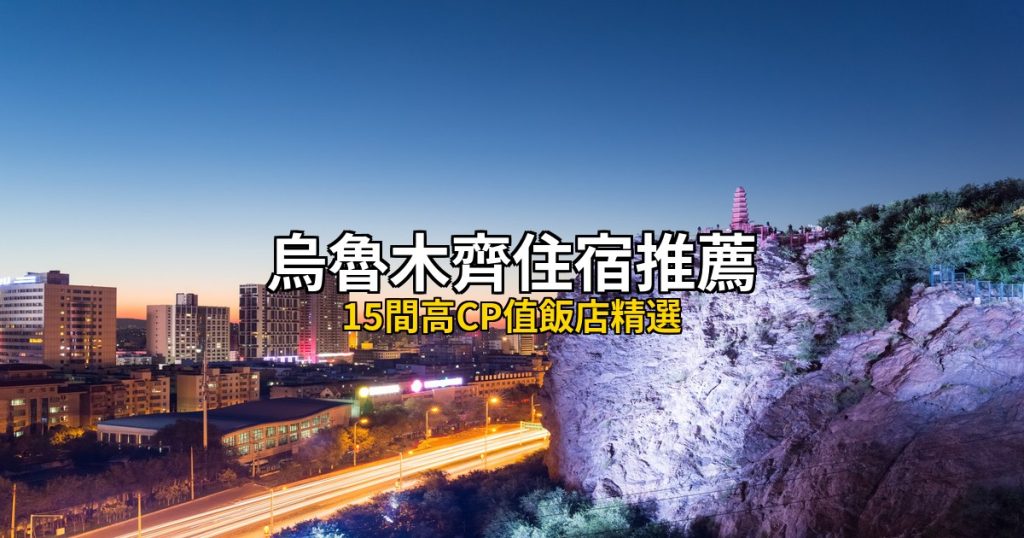 2026烏魯木齊住宿推薦|15間高CP值飯店精選,三大區域全攻略 @去旅行新聞網