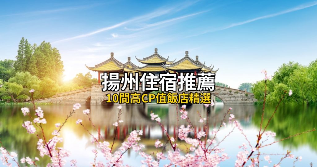 揚州住宿推薦:10間高CP值飯店精選|瘦西湖/東關街/文昌閣/大運河 @去旅行新聞網