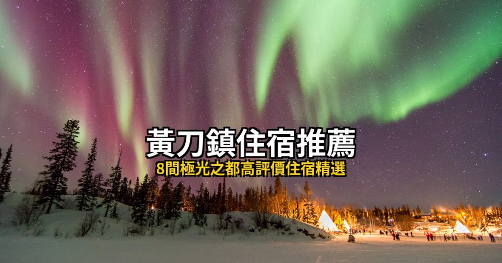 【2026黃刀鎮住宿推薦】8間極光之都高評價住宿精選 @去旅行新聞網