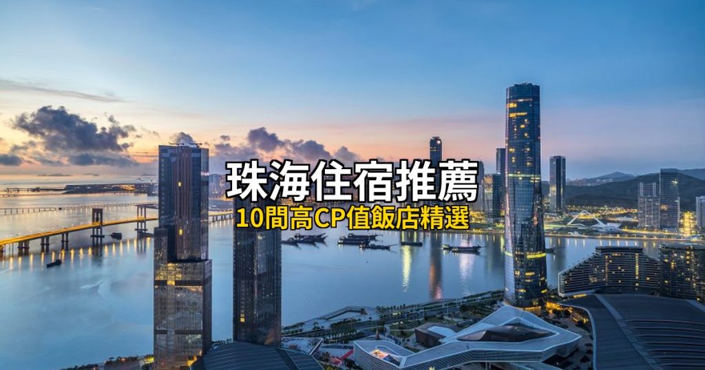 珠海住宿推薦:10間高CP值飯店精選,拱北香洲到橫琴長隆 @去旅行新聞網