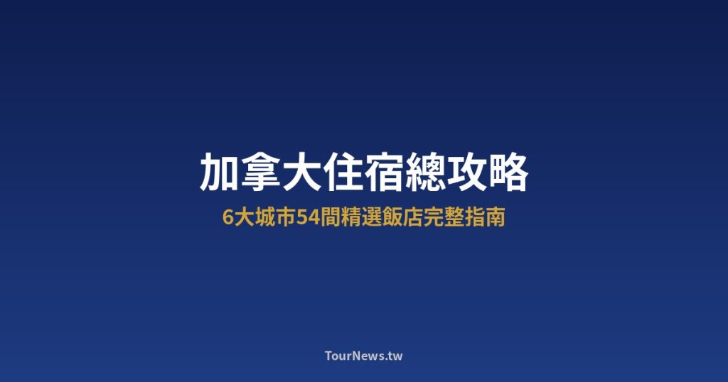 加拿大住宿總攻略｜6大城市54間精選飯店完整指南 @Tournews