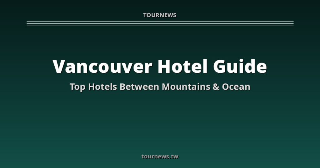 Vancouver Accommodation Guide: Best Hotels &amp; Where to Stay @Tournews