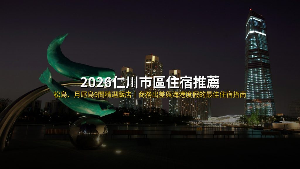 2026仁川市區住宿推薦|松島中央公園到月尾島9間精選飯店,商務出差與海港度假的最佳住宿指南 @去旅行新聞網
