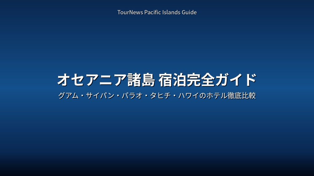 オセアニア諸島宿泊完全ガイド｜グアム・サイパン・パラオ・タヒチ・ハワイホテル比較 @Tournews