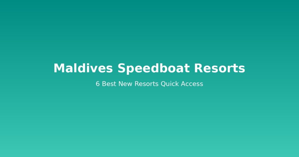 Maldives Speedboat Resorts | 6 Best New Resorts with Quick Access @Tournews