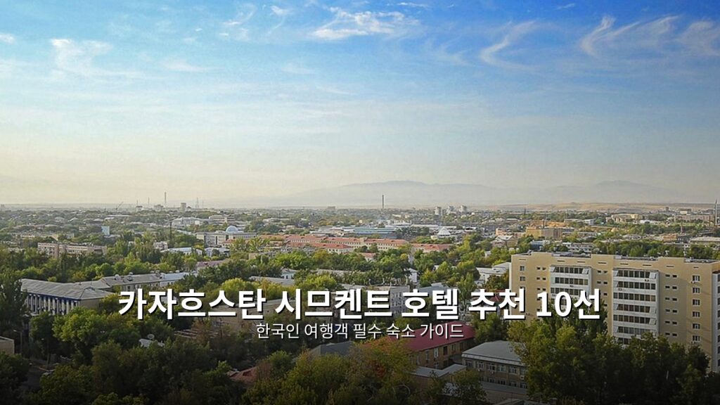 카자흐스탄 시므켄트 호텔 추천 10선: 한국인 여행객 필수 숙소 가이드 @Tournews