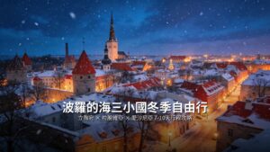 波羅的海三小國冬季自由行：立陶宛、拉脫維亞、愛沙尼亞7-10天行程攻略